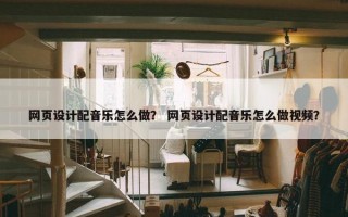 网页设计配音乐怎么做？ 网页设计配音乐怎么做视频？