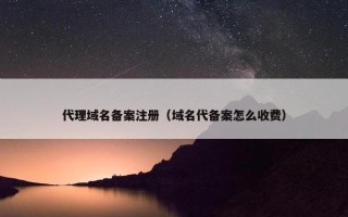 代理域名备案注册（域名代备案怎么收费）