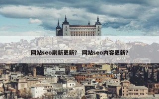 网站seo刷新更新？ 网站seo内容更新？