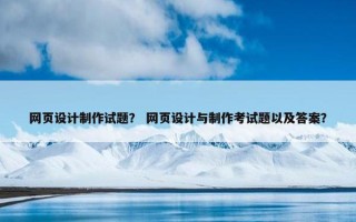 网页设计制作试题？ 网页设计与制作考试题以及答案？