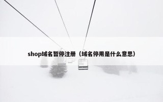 shop域名暂停注册（域名停用是什么意思）