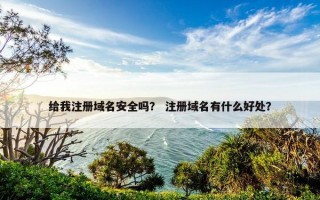 给我注册域名安全吗？ 注册域名有什么好处？