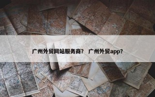广州外贸网站服务商？ 广州外贸app？