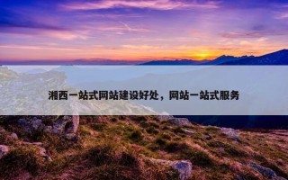 湘西一站式网站建设好处，网站一站式服务