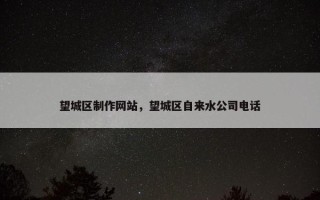 望城区制作网站，望城区自来水公司电话