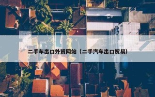 二手车出口外贸网站（二手汽车出口贸易）