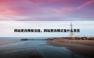 网站更改模板流程，网站更改模式是什么意思