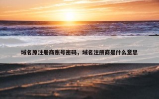 域名原注册商账号密码，域名注册商是什么意思