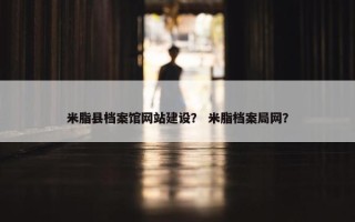 米脂县档案馆网站建设？ 米脂档案局网？