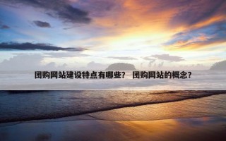 团购网站建设特点有哪些？ 团购网站的概念？