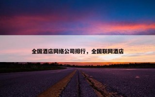 全国酒店网络公司排行，全国联网酒店
