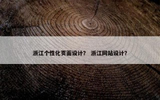 浙江个性化页面设计？ 浙江网站设计？