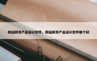 网站网页产品设计软件，网站网页产品设计软件哪个好