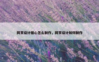 网页设计版心怎么制作，网页设计如何制作