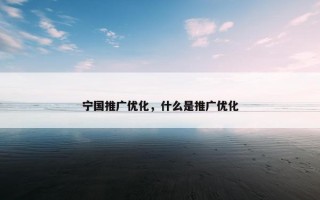 宁国推广优化，什么是推广优化