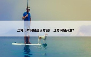 江苏门户网站建设方案？ 江苏网站开发？