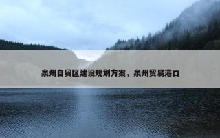 泉州自贸区建设规划方案，泉州贸易港口