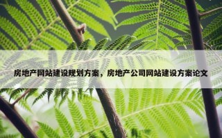 房地产网站建设规划方案，房地产公司网站建设方案论文