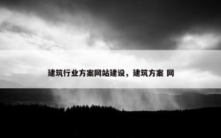 建筑行业方案网站建设，建筑方案 网