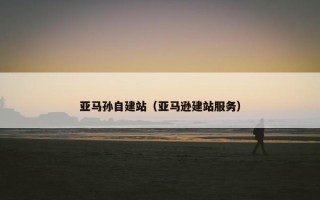 亚马孙自建站（亚马逊建站服务）