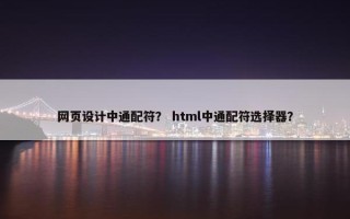 网页设计中通配符？ html中通配符选择器？