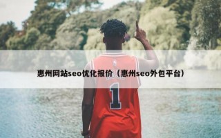 惠州网站seo优化报价（惠州seo外包平台）