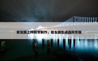 朋友圈上种网页制作，朋友圈生成器网页版