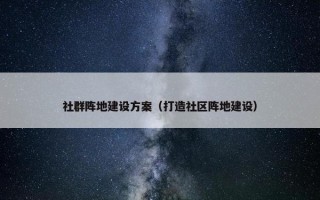 社群阵地建设方案（打造社区阵地建设）