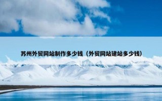 苏州外贸网站制作多少钱（外贸网站建站多少钱）