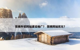 张掖外贸网站建设推广？ 张掖网站优化？