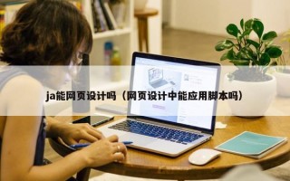 ja能网页设计吗（网页设计中能应用脚本吗）