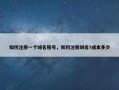 如何注册一个域名账号，如何注册域名?成本多少