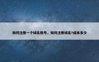 如何注册一个域名账号，如何注册域名?成本多少