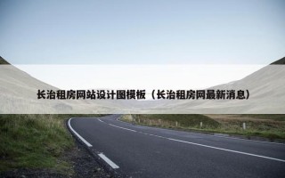 长治租房网站设计图模板（长治租房网最新消息）