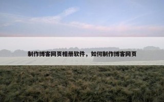 制作博客网页相册软件，如何制作博客网页