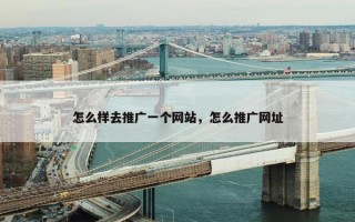 怎么样去推广一个网站，怎么推广网址