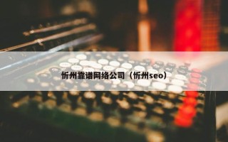 忻州靠谱网络公司（忻州seo）