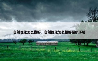 自然优化怎么做好，自然优化怎么做好保护环境