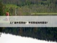 工厂建外贸网站？ 外贸网站如何建设？