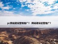 pc网站建设营销推广？ 网站建设运营推广？