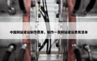 中国网站建设制作费用，制作一张网站建设费用清单