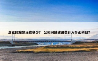 企业网站建设费多少？ 公司网站建设费计入什么科目？