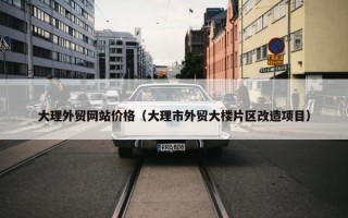 大理外贸网站价格（大理市外贸大楼片区改造项目）
