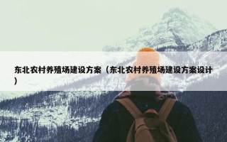 东北农村养殖场建设方案（东北农村养殖场建设方案设计）