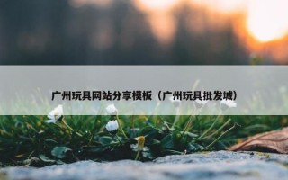 广州玩具网站分享模板（广州玩具批发城）