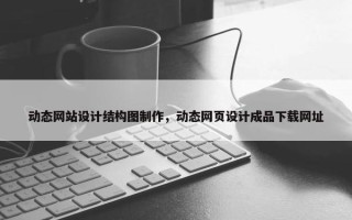 动态网站设计结构图制作，动态网页设计成品下载网址