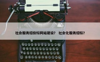 社会服务招投标网站建设？ 社会化服务招标？