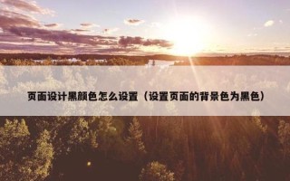 页面设计黑颜色怎么设置（设置页面的背景色为黑色）