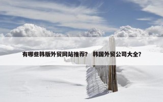 有哪些韩版外贸网站推荐？ 韩国外贸公司大全？