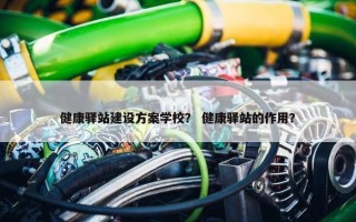 健康驿站建设方案学校？ 健康驿站的作用？